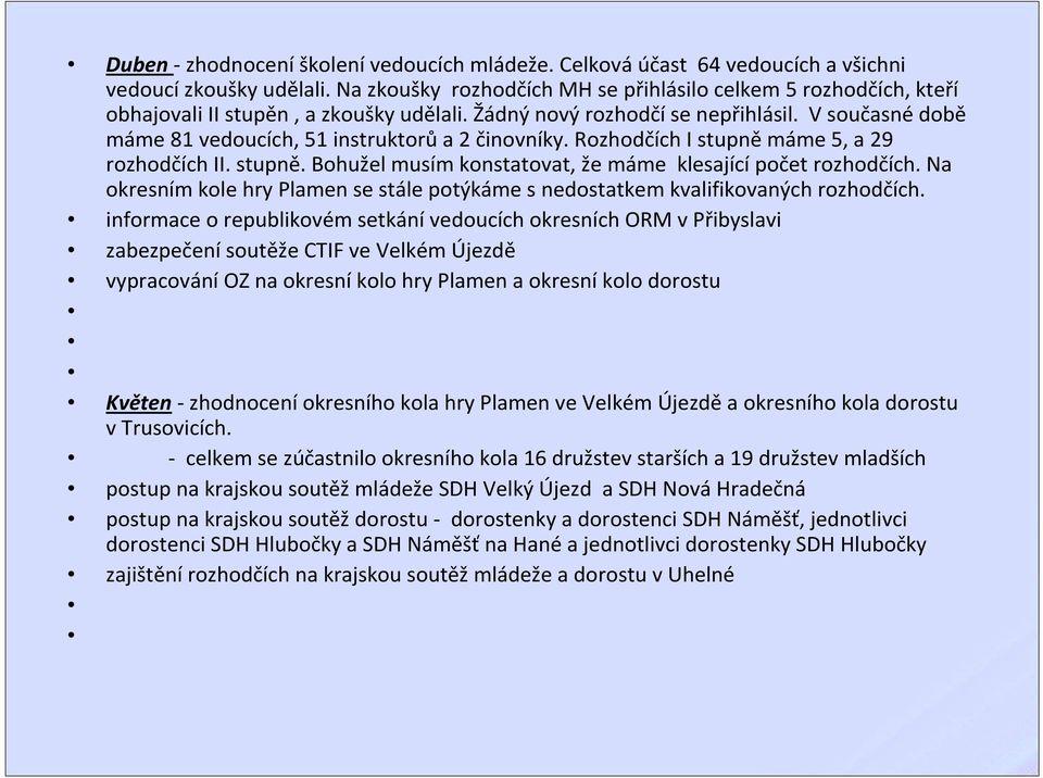 V současné době máme 81 vedoucích, 51 instruktorůa 2 činovníky. Rozhodčích I stupněmáme 5, a 29 rozhodčích II. stupně. Bohužel musím konstatovat, že máme klesajícípočet rozhodčích.