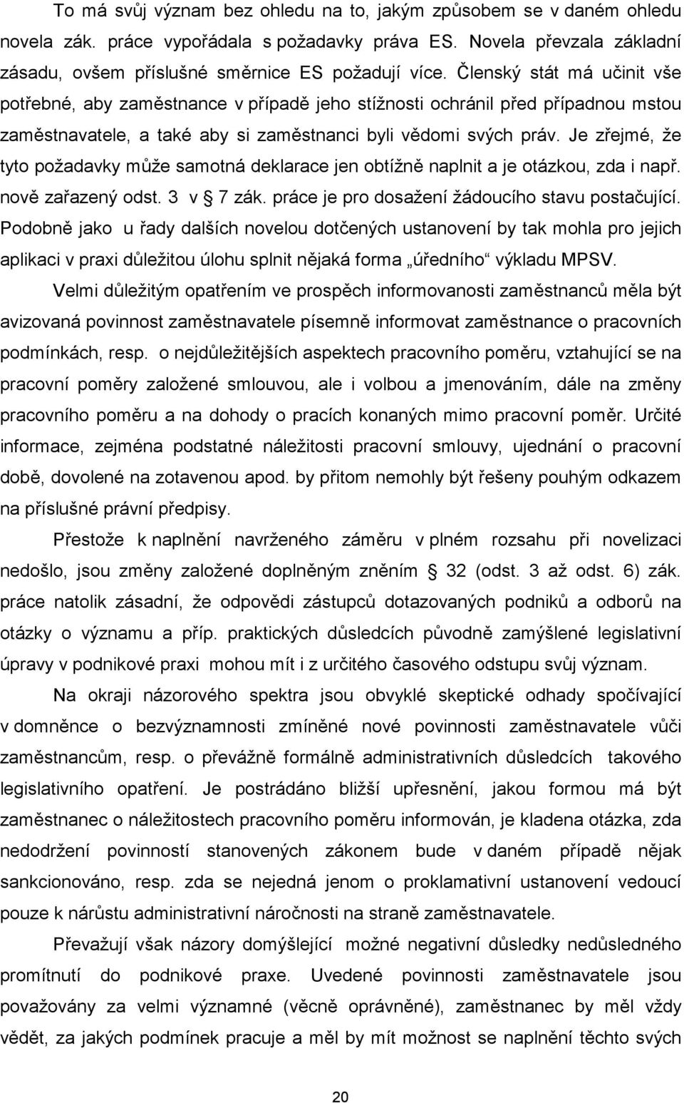 Je zřejmé, že tyto požadavky může samotná deklarace jen obtížně naplnit a je otázkou, zda i např. nově zařazený odst. 3 v 7 zák. práce je pro dosažení žádoucího stavu postačující.