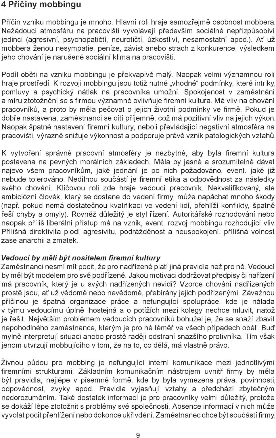Ať už mobbera ženou nesympatie, peníze, závist anebo strach z konkurence, výsledkem jeho chování je narušené sociální klima na pracovišti. Podíl oběti na vzniku mobbingu je překvapivě malý.