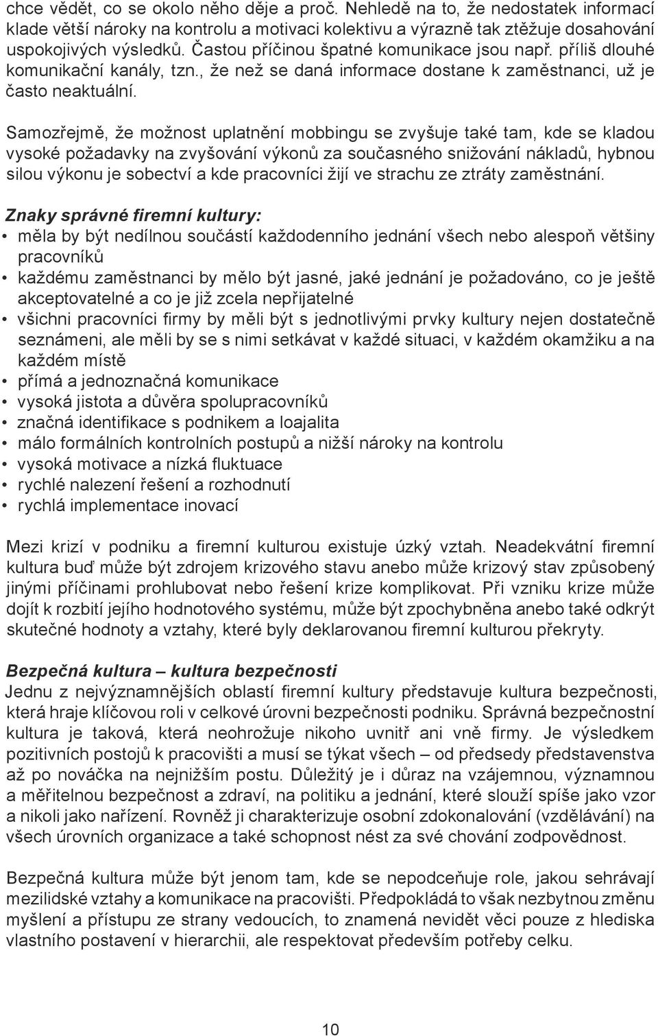 Samozřejmě, že možnost uplatnění mobbingu se zvyšuje také tam, kde se kladou vysoké požadavky na zvyšování výkonů za současného snižování nákladů, hybnou silou výkonu je sobectví a kde pracovníci