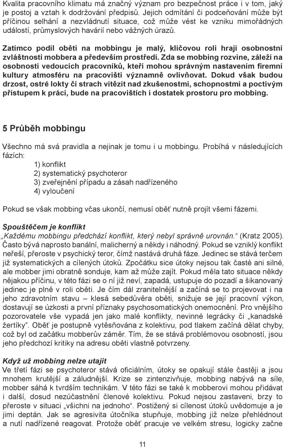 Zatímco podíl oběti na mobbingu je malý, klíčovou roli hrají osobnostní zvláštnosti mobbera a především prostředí.