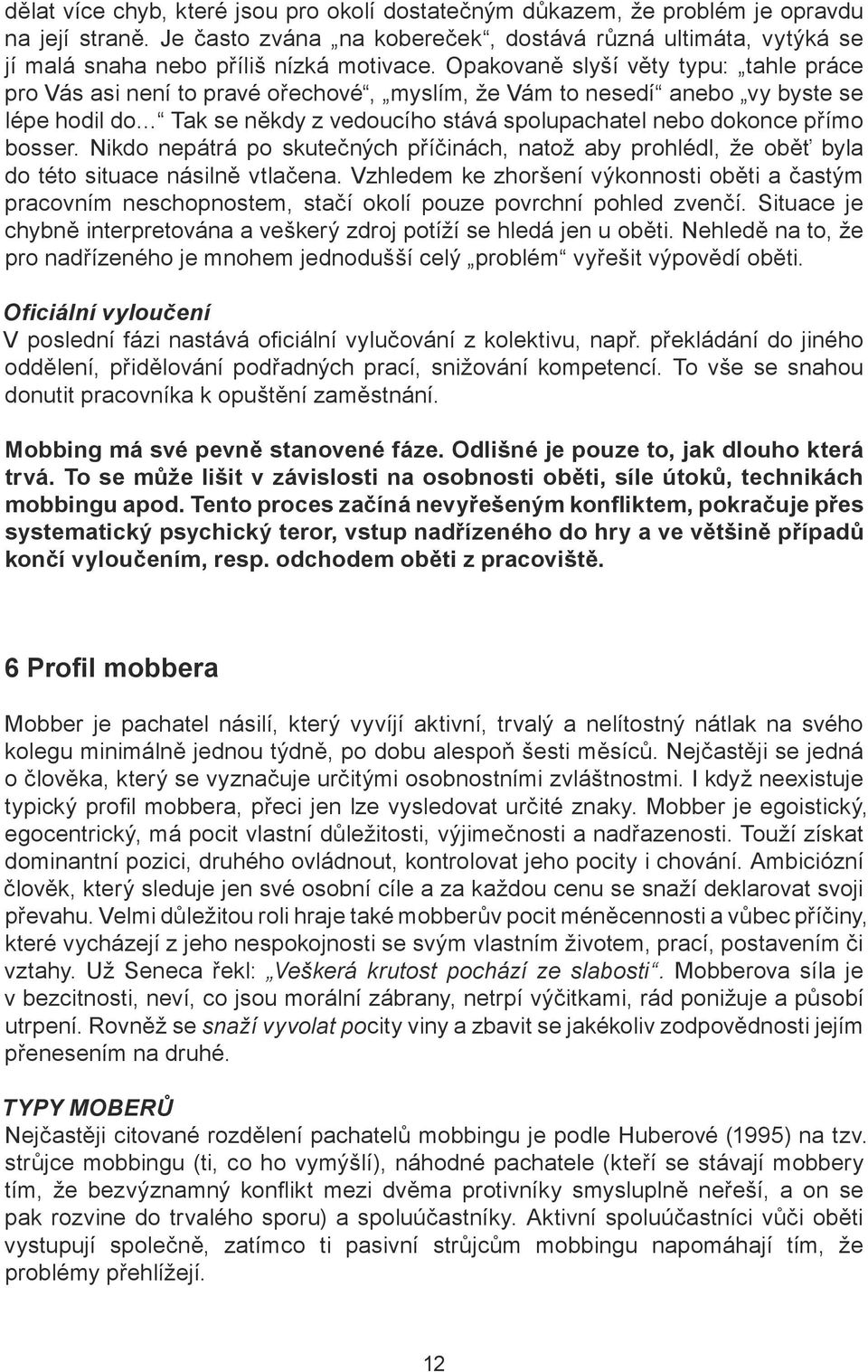 Opakovaně slyší věty typu: tahle práce pro Vás asi není to pravé ořechové, myslím, že Vám to nesedí anebo vy byste se lépe hodil do Tak se někdy z vedoucího stává spolupachatel nebo dokonce přímo