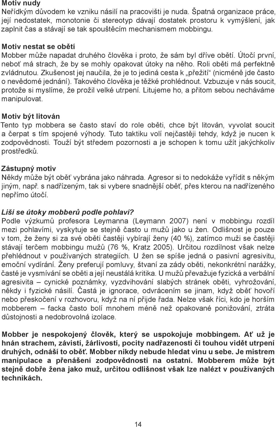 Motiv nestat se obětí Mobber může napadat druhého člověka i proto, že sám byl dříve obětí. Útočí první, neboť má strach, že by se mohly opakovat útoky na něho. Roli oběti má perfektně zvládnutou.