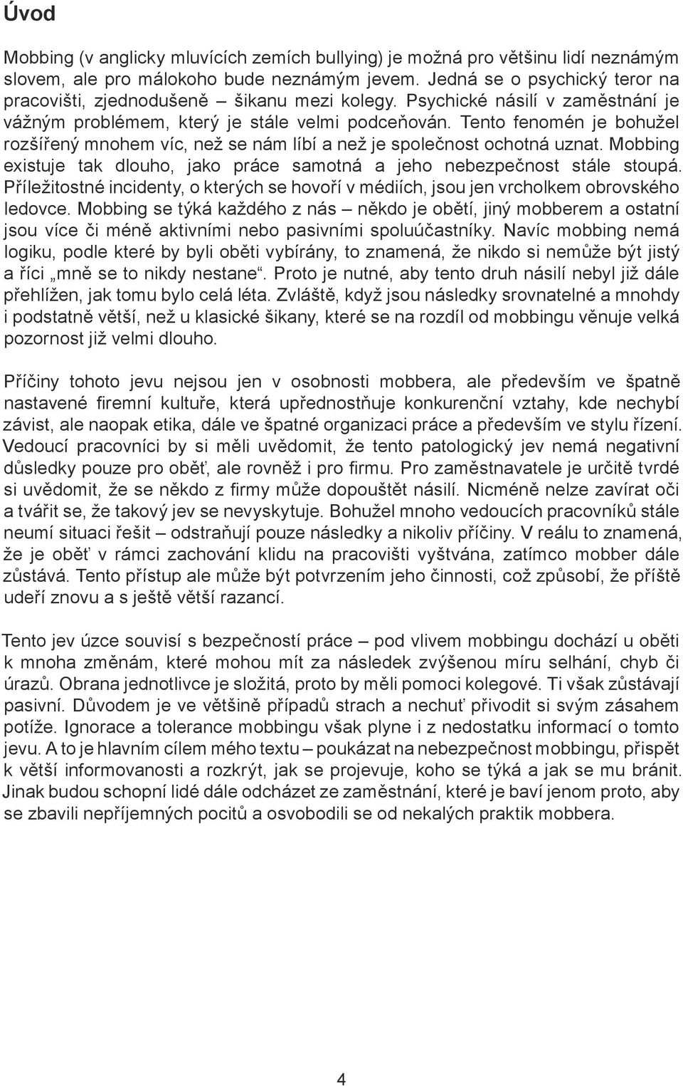 Tento fenomén je bohužel rozšířený mnohem víc, než se nám líbí a než je společnost ochotná uznat. Mobbing existuje tak dlouho, jako práce samotná a jeho nebezpečnost stále stoupá.