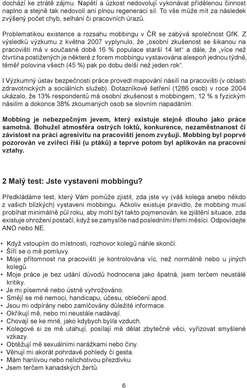 Z výsledků výzkumu z května 2007 vyplynulo, že osobní zkušenost se šikanou na pracovišti má v současné době 16 % populace starší 14 let a dále, že více než čtvrtina postižených je některé z forem