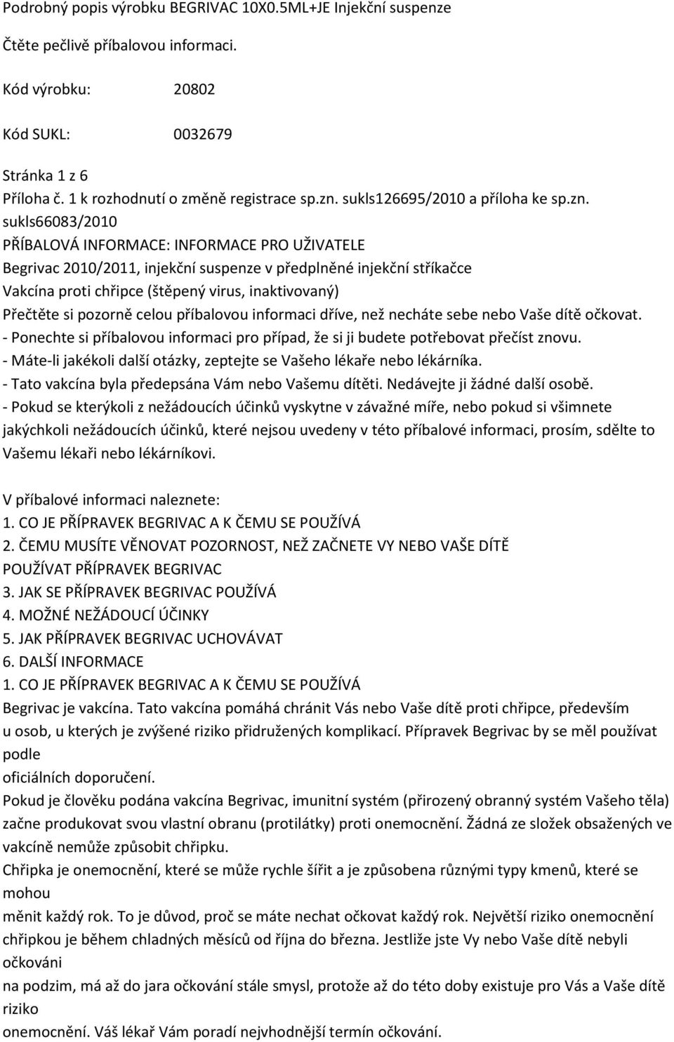 sukls66083/2010 PŘÍBALOVÁ INFORMACE: INFORMACE PRO UŽIVATELE Begrivac 2010/2011, injekční suspenze v předplněné injekční stříkačce Vakcína proti chřipce (štěpený virus, inaktivovaný) Přečtěte si