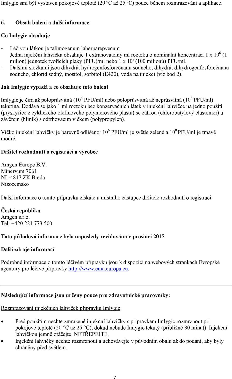 - Dalšími složkami jsou dihydrát hydrogenfosforečnanu sodného, dihydrát dihydrogenfosforečnanu sodného, chlorid sodný, inositol, sorbitol (E420), voda na injekci (viz bod 2).