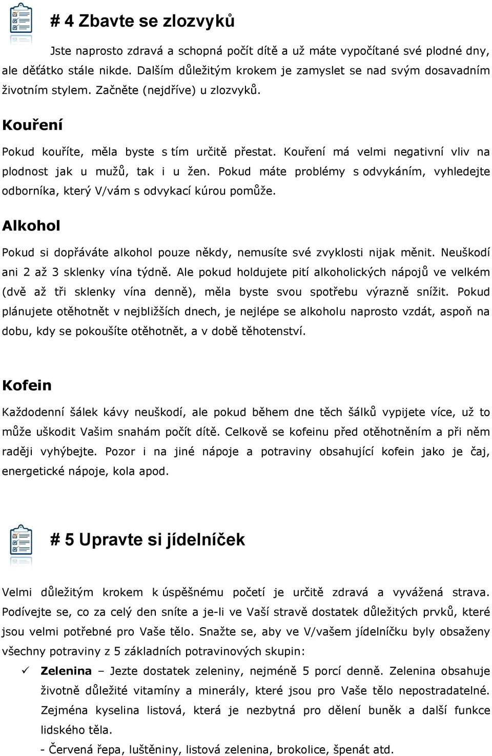 Kouření má velmi negativní vliv na plodnost jak u mužů, tak i u žen. Pokud máte problémy s odvykáním, vyhledejte odborníka, který V/vám s odvykací kúrou pomůže.