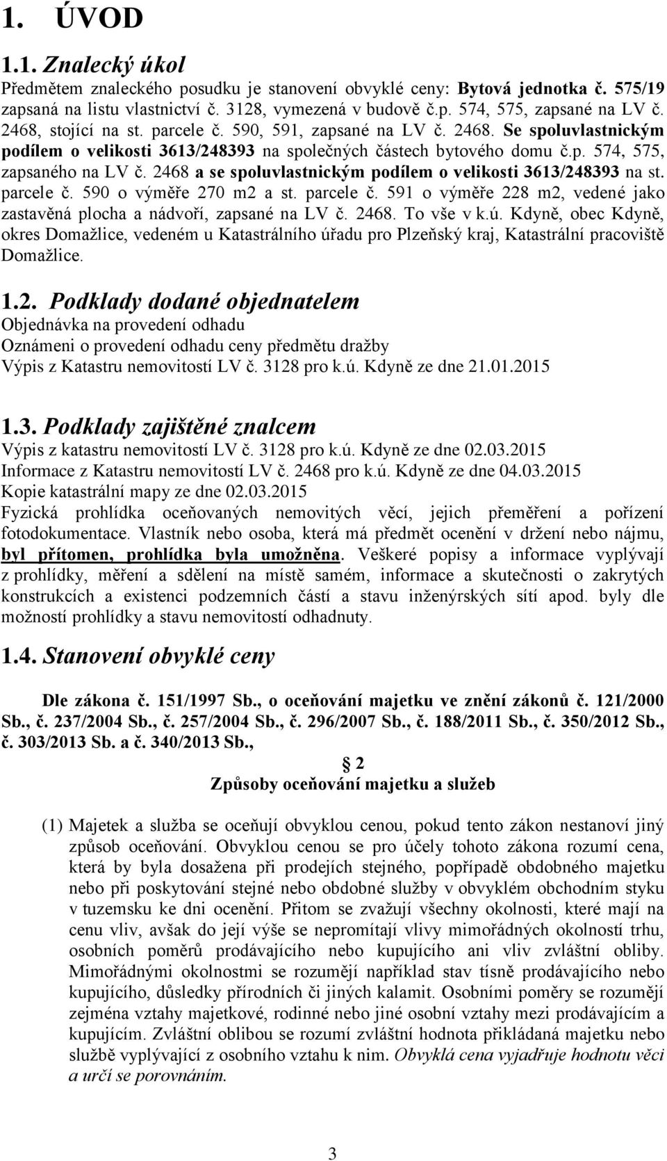 2468 a se spoluvlastnickým podílem o velikosti 3613/248393 na st. parcele č. 590 o výměře 270 m2 a st. parcele č. 591 o výměře 228 m2, vedené jako zastavěná plocha a nádvoří, zapsané na LV č. 2468.