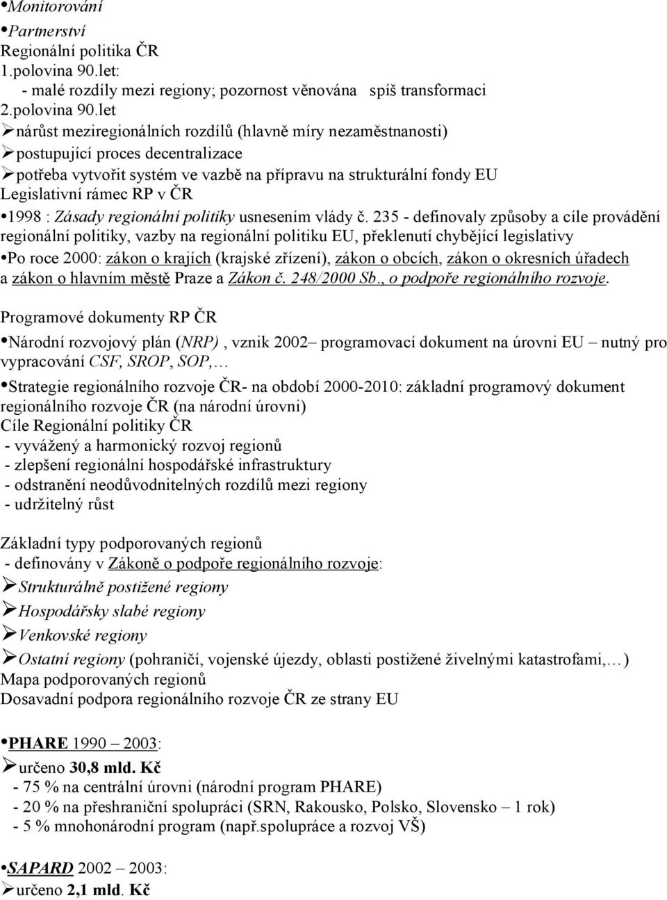 let nárůst meziregionálních rozdílů (hlavně míry nezaměstnanosti) postupující proces decentralizace potřeba vytvořit systém ve vazbě na přípravu na strukturální fondy EU Legislativní rámec RP v ČR