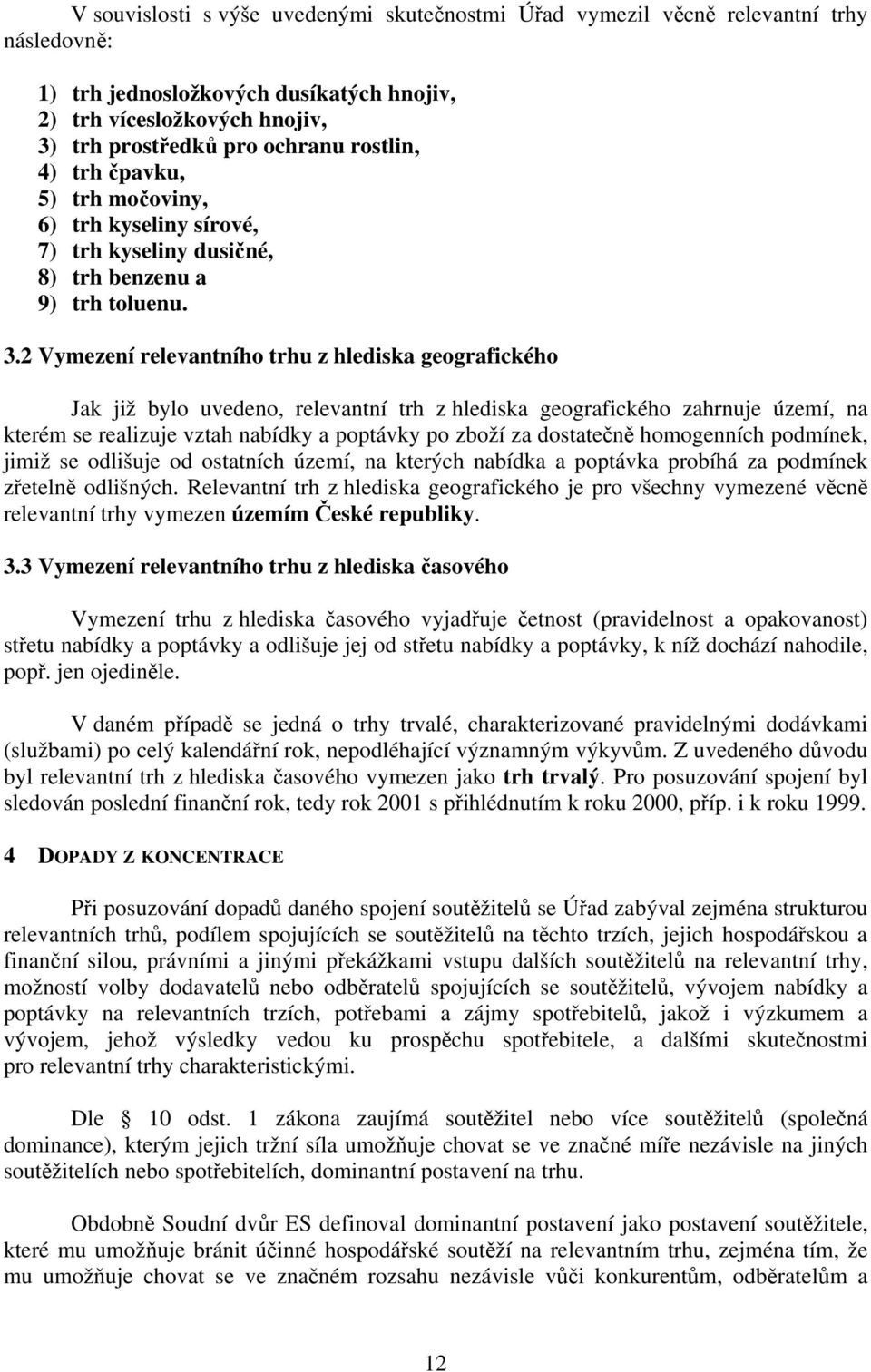 2 Vymezení relevantního trhu z hlediska geografického Jak již bylo uvedeno, relevantní trh z hlediska geografického zahrnuje území, na kterém se realizuje vztah nabídky a poptávky po zboží za