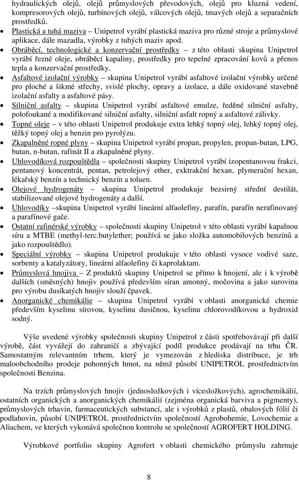 Obráběcí, technologické a konzervační prostředky z této oblasti skupina Unipetrol vyrábí řezné oleje, obráběcí kapaliny, prostředky pro tepelné zpracování kovů a přenos tepla a konzervační prostředky.