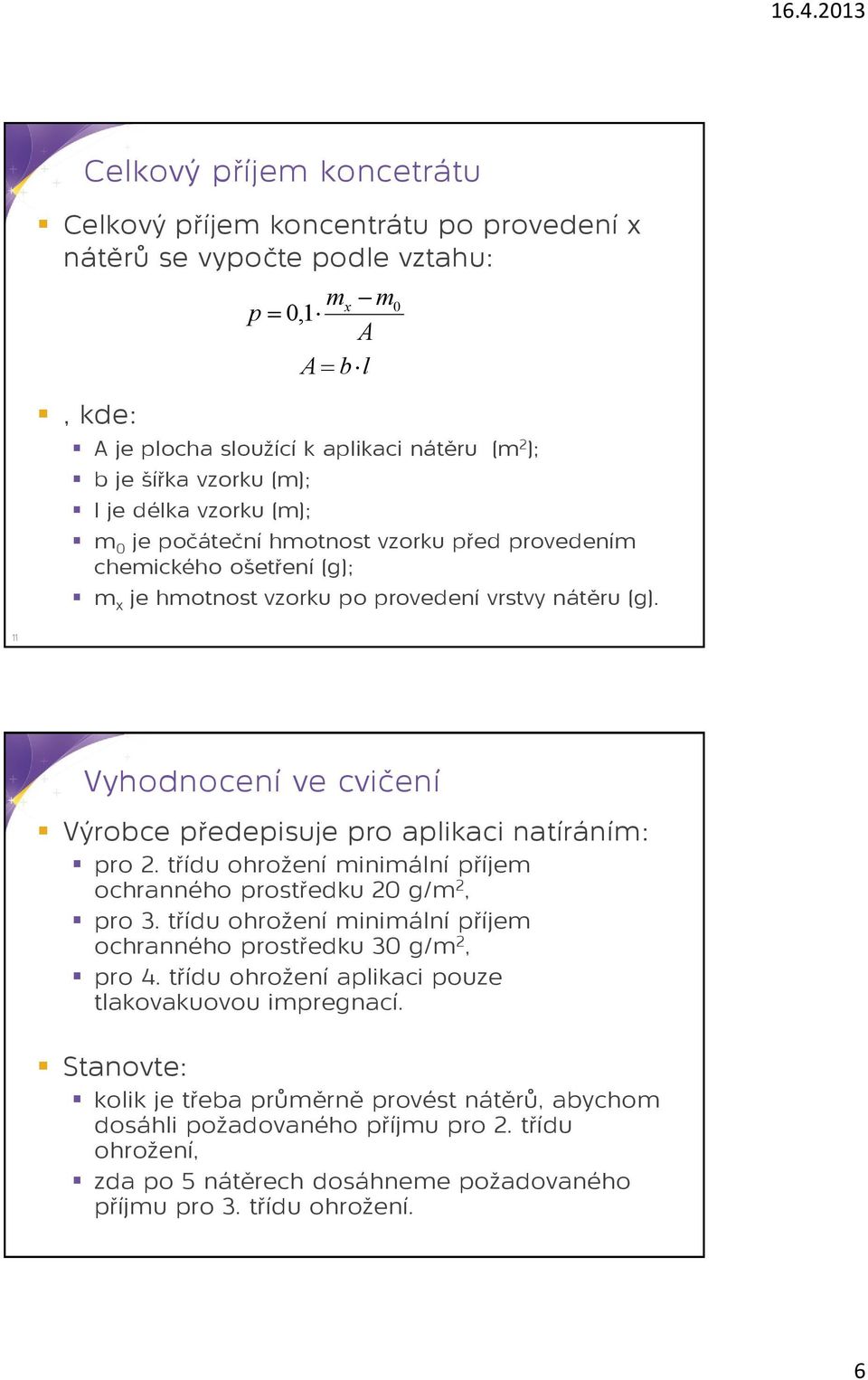 11 Vyhodnocení ve cvičení Výrobce předepisuje pro aplikaci natíráním: pro 2. třídu ohrožení minimální příjem ochranného prostředku 20 g/m 2, pro 3.