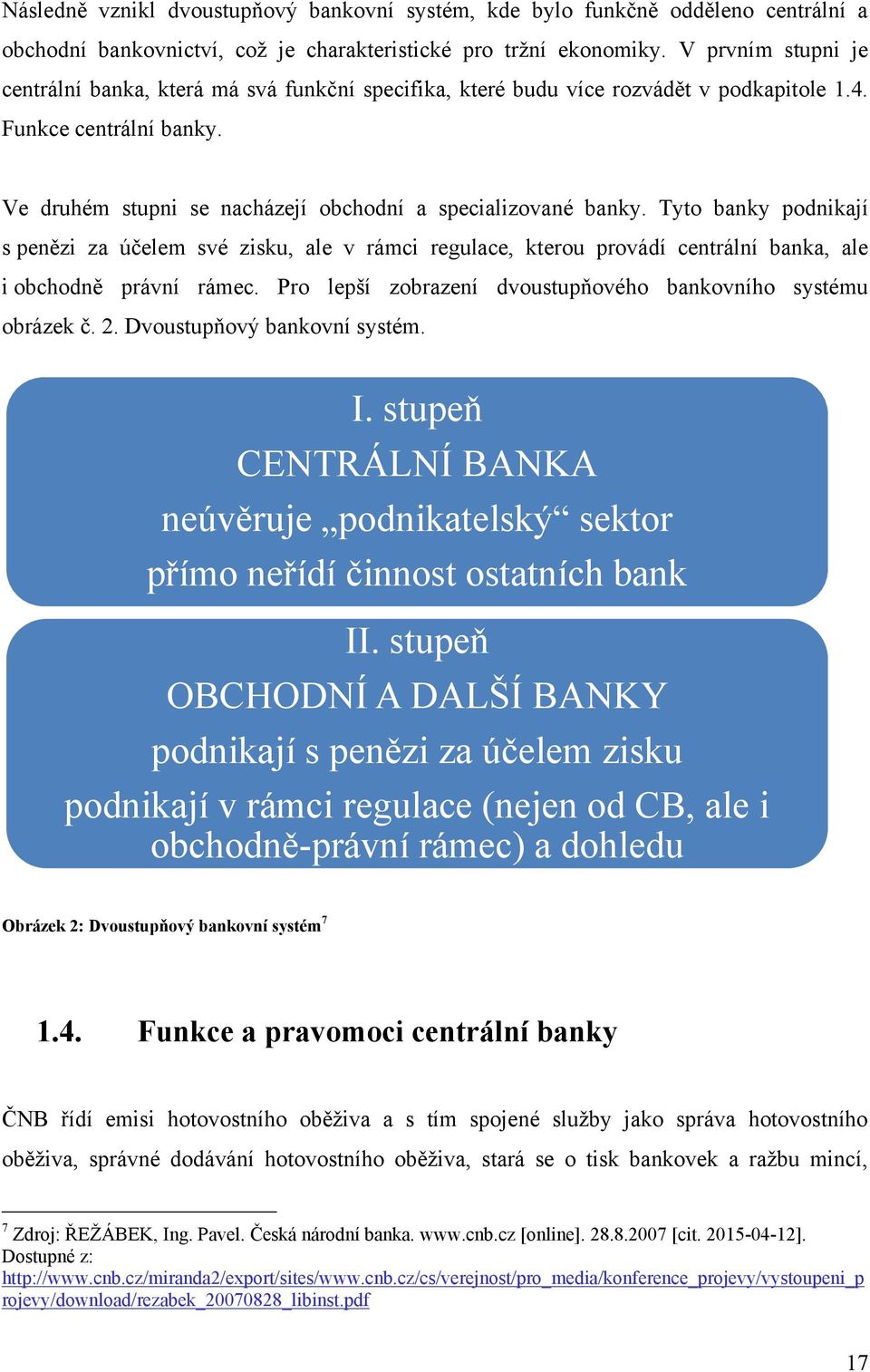 Tyto banky podnikají s penězi za účelem své zisku, ale v rámci regulace, kterou provádí centrální banka, ale i obchodně právní rámec. Pro lepší zobrazení dvoustupňového bankovního systému obrázek č.