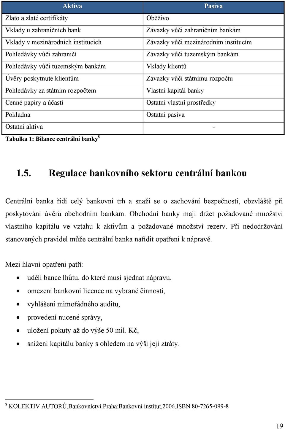 Cenné papíry a účasti Ostatní vlastní prostředky Pokladna Ostatní pasiva Ostatní aktiva - Tabulka 1: Bilance centrální banky 8 1.5.