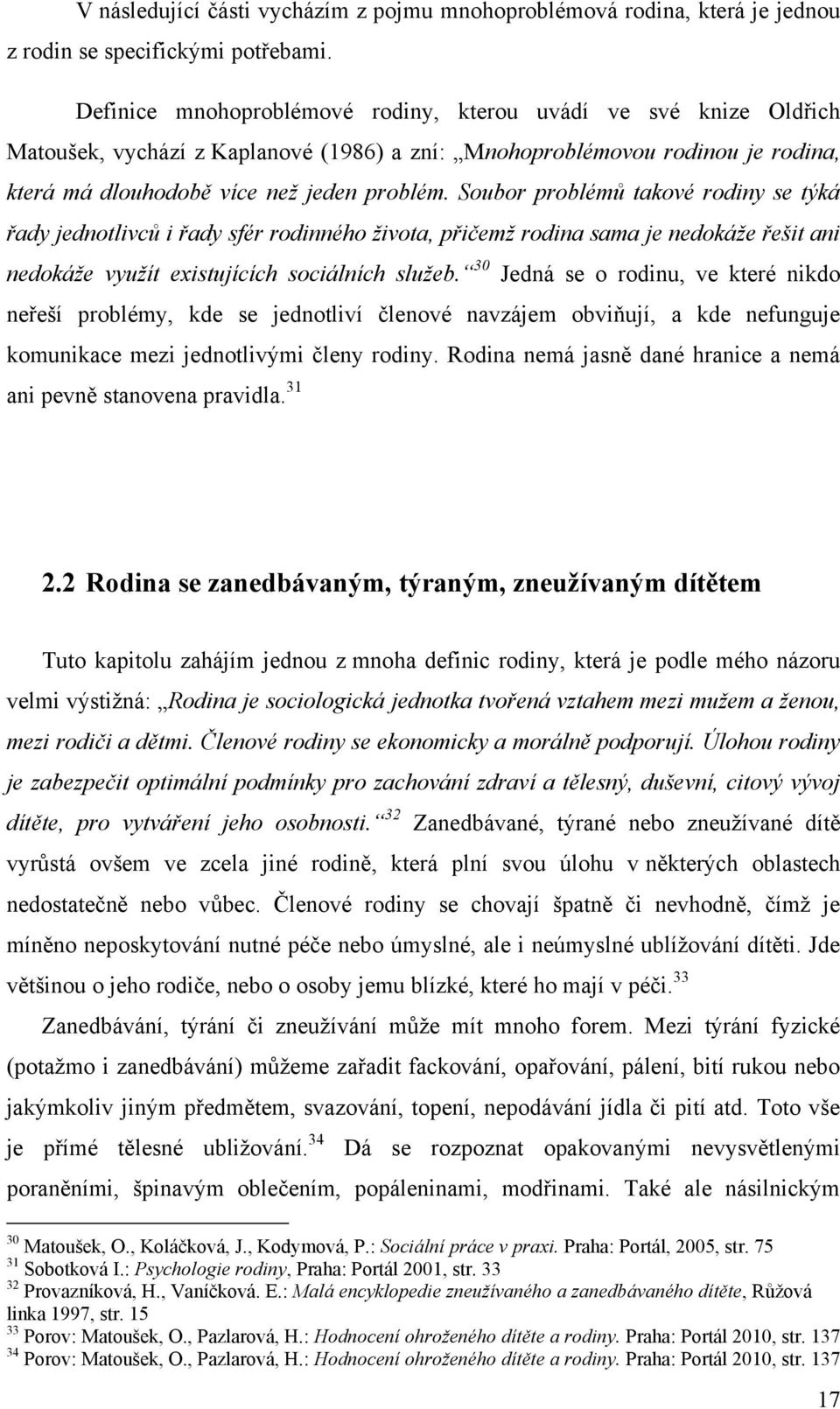 Soubor problémů takové rodiny se týká řady jednotlivců i řady sfér rodinného života, přičemž rodina sama je nedokáže řešit ani nedokáže využít existujících sociálních služeb.