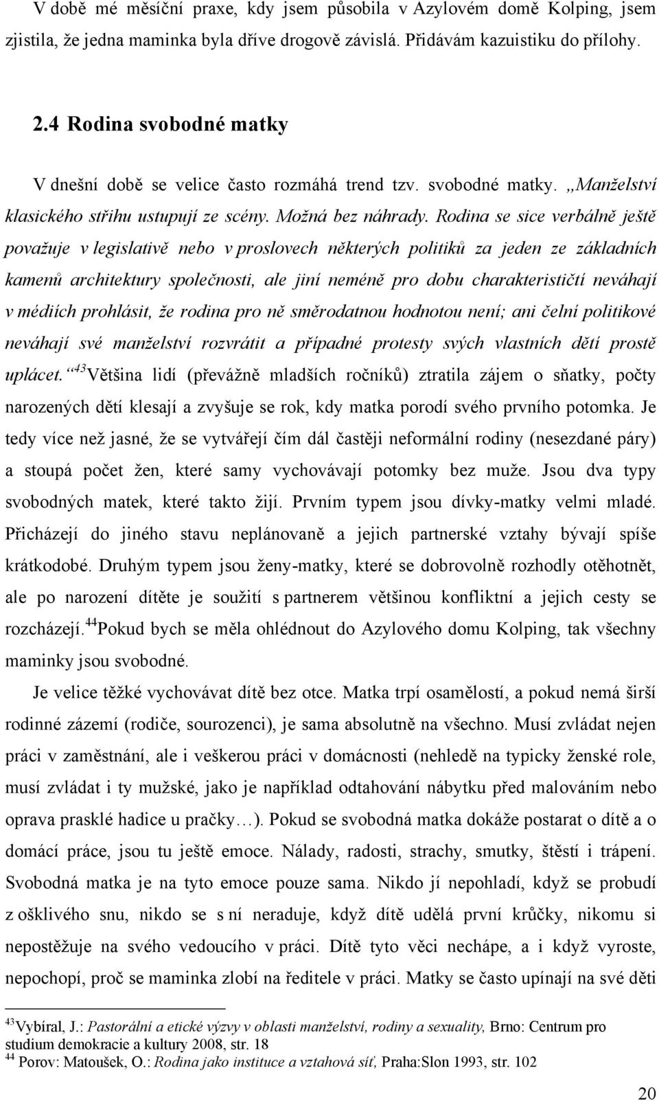 Rodina se sice verbálně ještě považuje v legislativě nebo v proslovech některých politiků za jeden ze základních kamenů architektury společnosti, ale jiní neméně pro dobu charakterističtí neváhají v