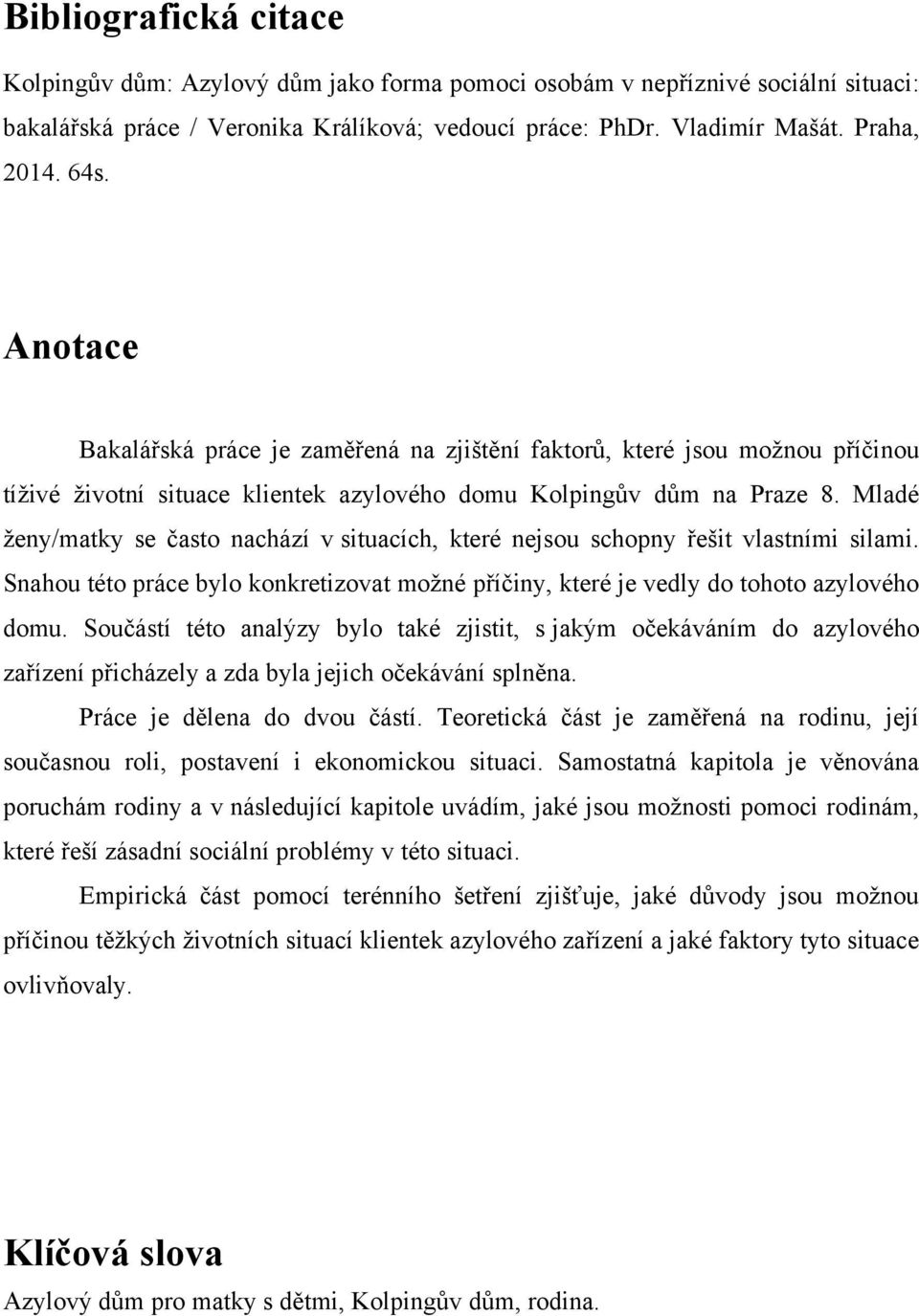 Mladé ţeny/matky se často nachází v situacích, které nejsou schopny řešit vlastními silami. Snahou této práce bylo konkretizovat moţné příčiny, které je vedly do tohoto azylového domu.