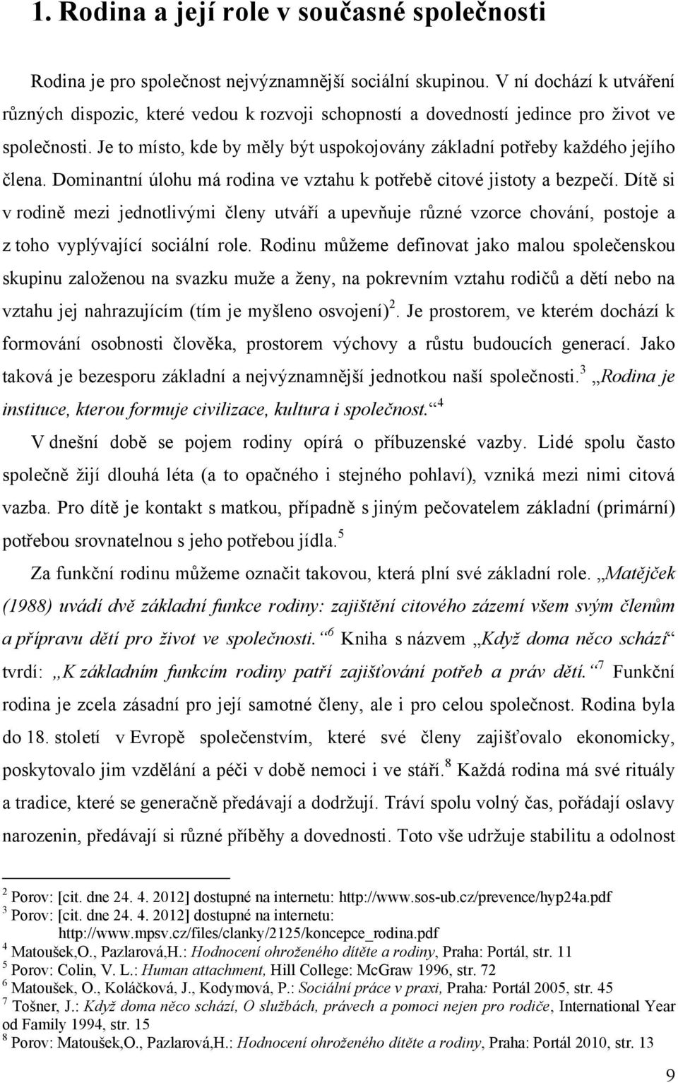 Je to místo, kde by měly být uspokojovány základní potřeby kaţdého jejího člena. Dominantní úlohu má rodina ve vztahu k potřebě citové jistoty a bezpečí.