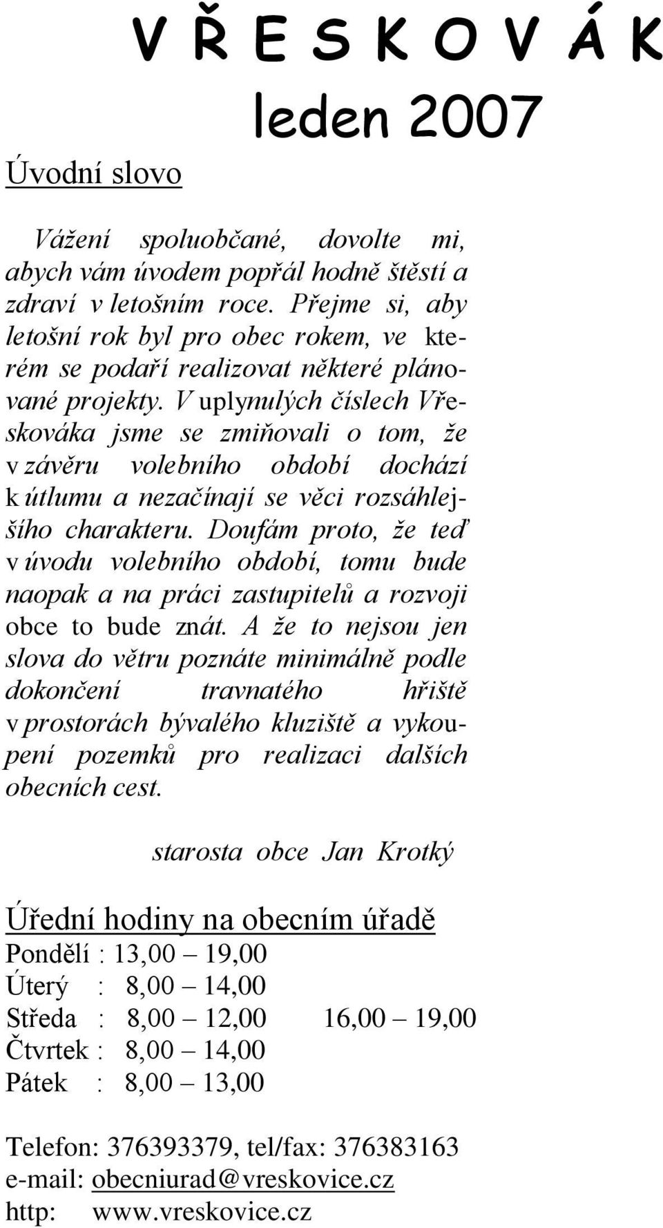 V uplynulých číslech Vřeskováka jsme se zmiňovali o tom, že v závěru volebního období dochází k útlumu a nezačínají se věci rozsáhlejšího charakteru.