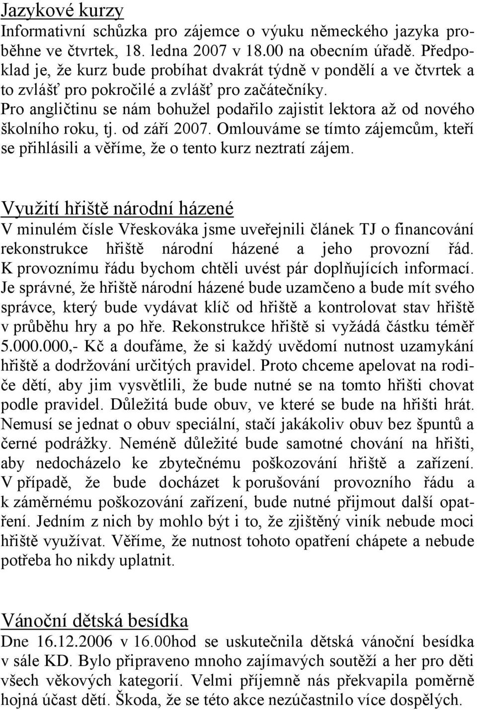 Pro angličtinu se nám bohužel podařilo zajistit lektora až od nového školního roku, tj. od září 2007. Omlouváme se tímto zájemcům, kteří se přihlásili a věříme, že o tento kurz neztratí zájem.