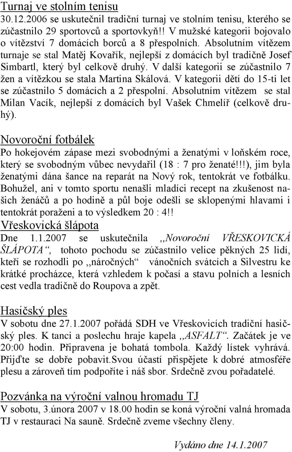 V další kategorii se zúčastnilo 7 žen a vítězkou se stala Martina Skálová. V kategorii dětí do 15-ti let se zúčastnilo 5 domácích a 2 přespolní.