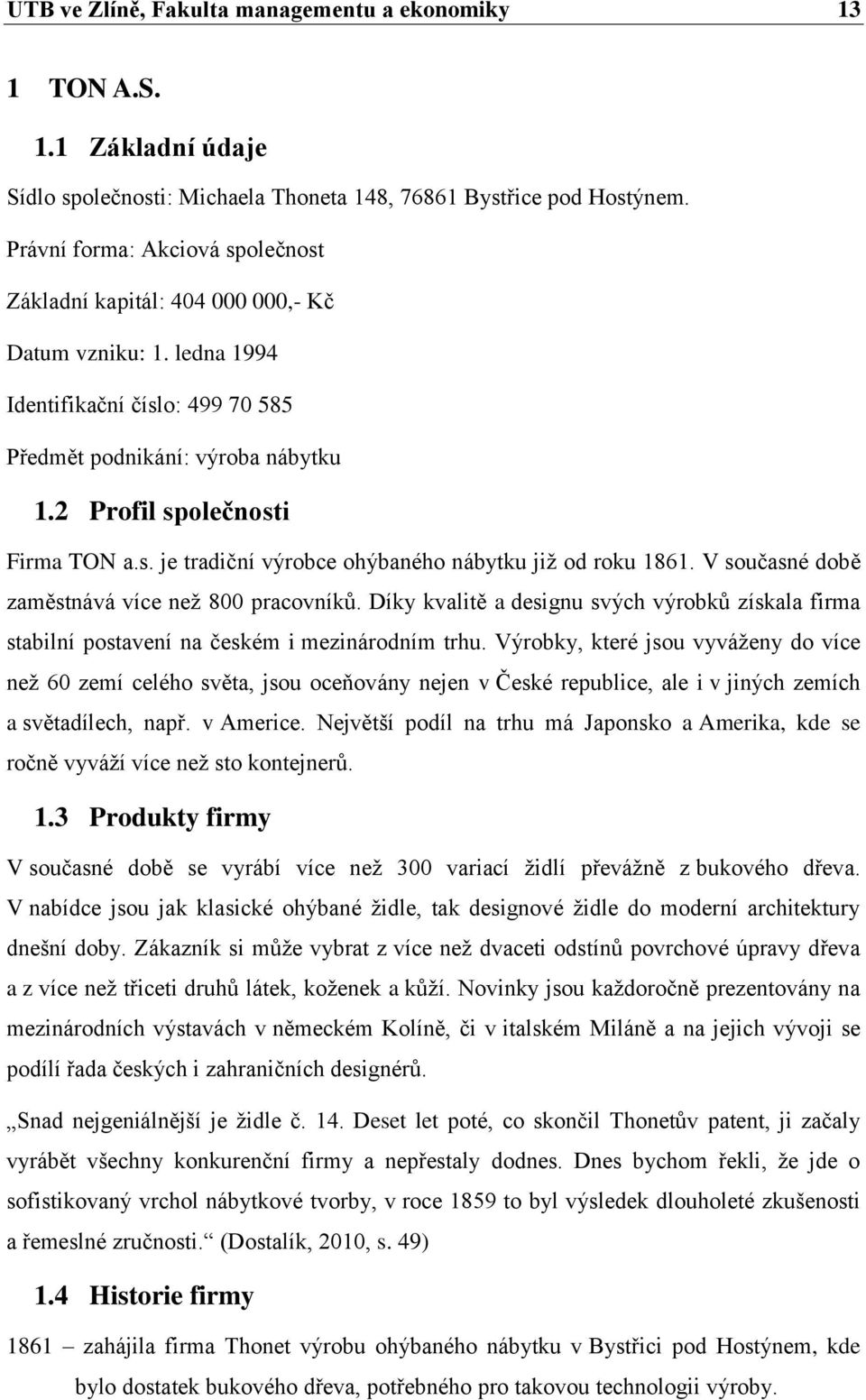 V současné době zaměstnává více než 800 pracovníků. Díky kvalitě a designu svých výrobků získala firma stabilní postavení na českém i mezinárodním trhu.