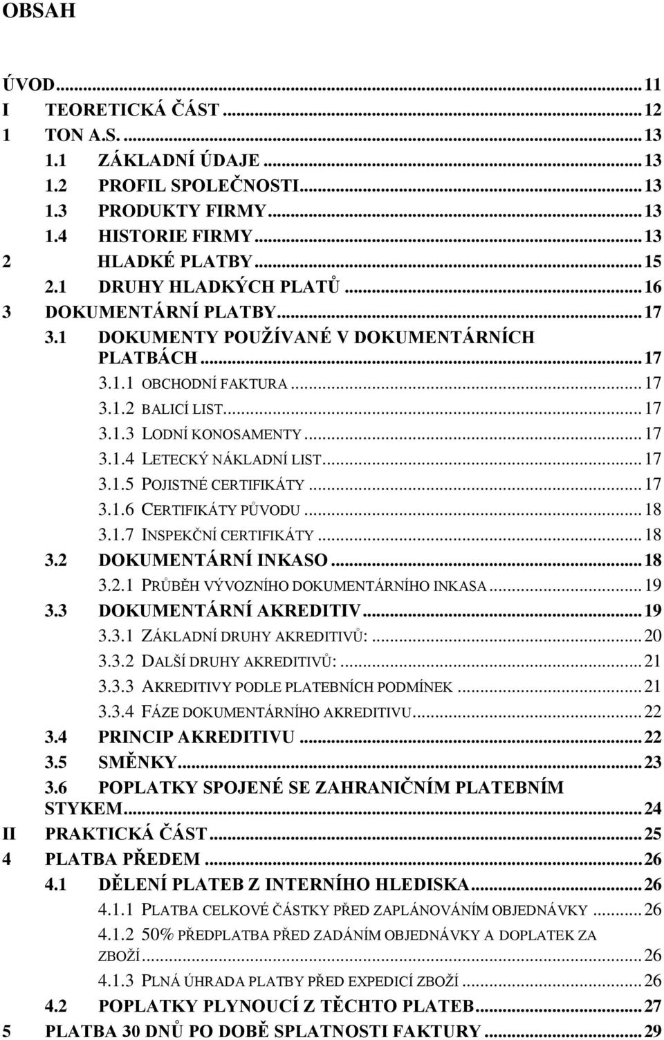.. 17 3.1.5 POJISTNÉ CERTIFIKÁTY... 17 3.1.6 CERTIFIKÁTY PŮVODU... 18 3.1.7 INSPEKČNÍ CERTIFIKÁTY... 18 3.2 DOKUMENTÁRNÍ INKASO... 18 3.2.1 PRŮBĚH VÝVOZNÍHO DOKUMENTÁRNÍHO INKASA... 19 3.