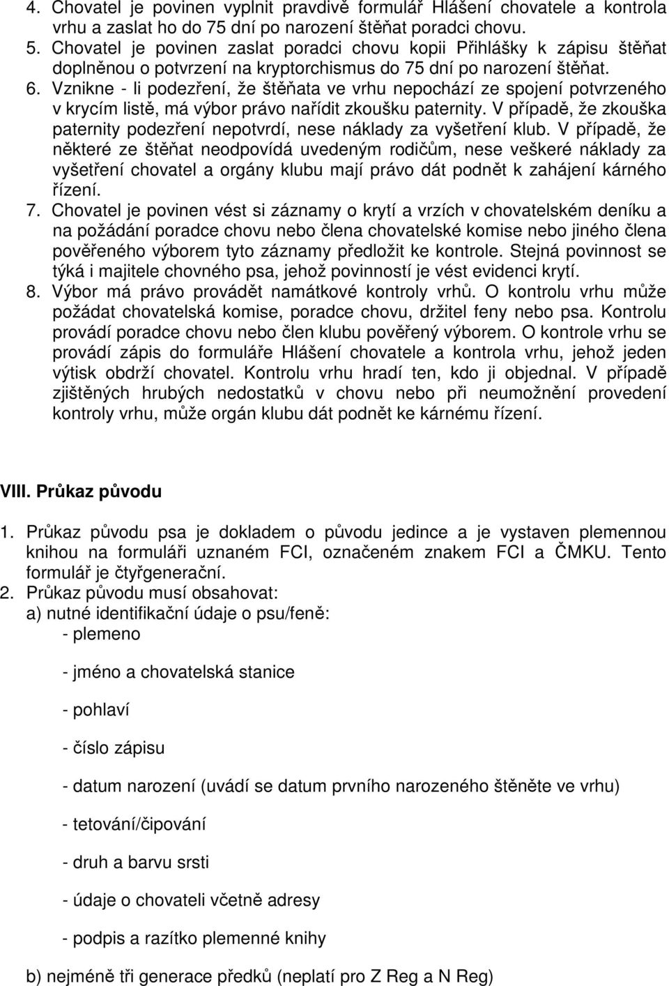 Vznikne - li podezření, že štěňata ve vrhu nepochází ze spojení potvrzeného v krycím listě, má výbor právo nařídit zkoušku paternity.