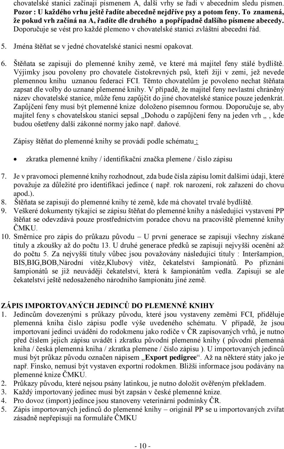 Jména štěňat se v jedné chovatelské stanici nesmí opakovat. 6. Štěňata se zapisují do plemenné knihy země, ve které má majitel feny stálé bydliště.