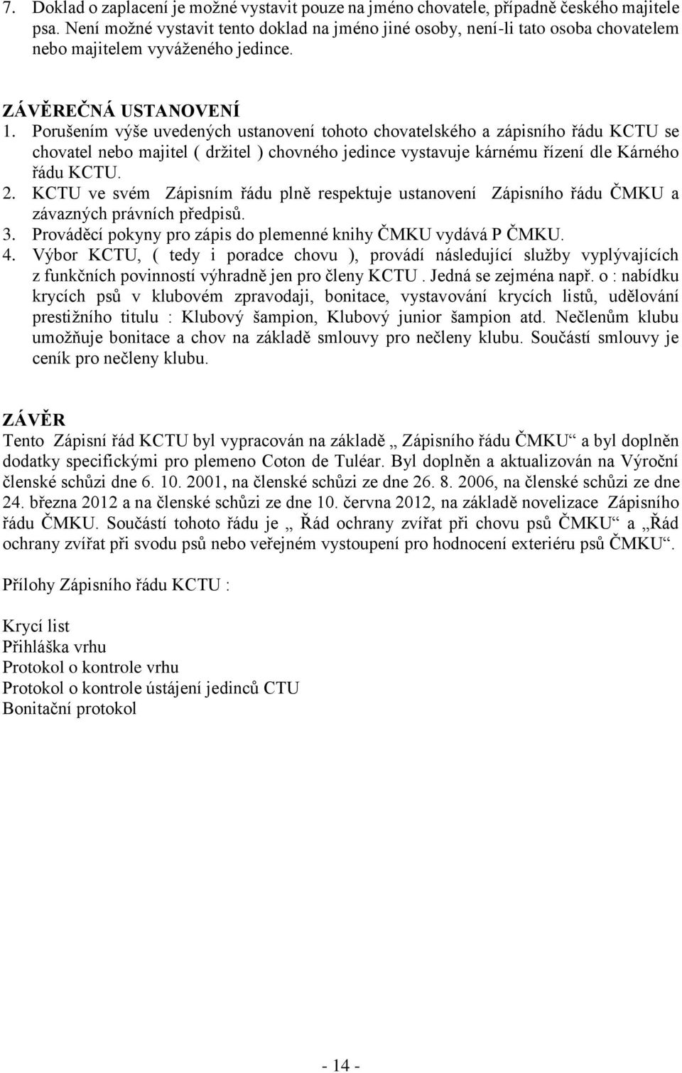 Porušením výše uvedených ustanovení tohoto chovatelského a zápisního řádu KCTU se chovatel nebo majitel ( držitel ) chovného jedince vystavuje kárnému řízení dle Kárného řádu KCTU. 2.