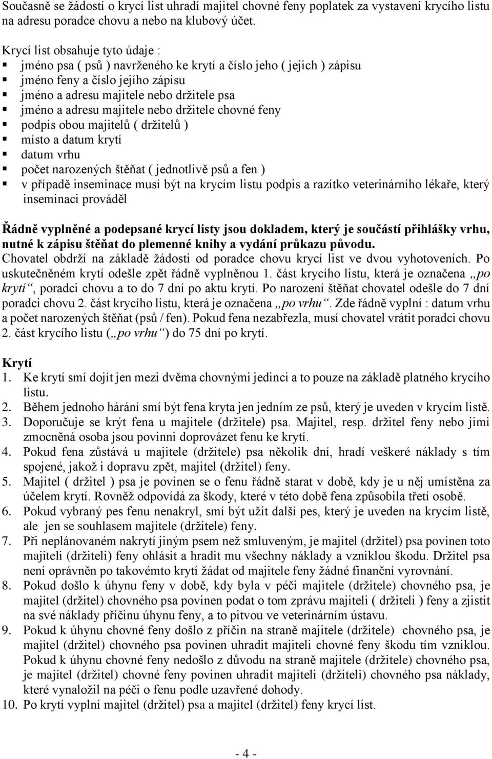 majitele nebo držitele chovné feny podpis obou majitelů ( držitelů ) místo a datum krytí datum vrhu počet narozených štěňat ( jednotlivě psů a fen ) v případě inseminace musí být na krycím listu