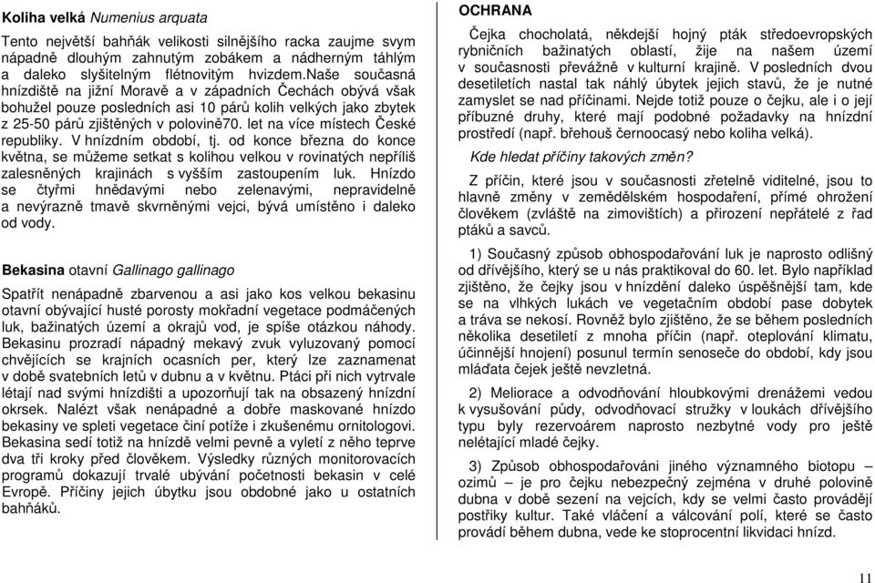 let na více místech České republiky. V hnízdním období, tj. od konce března do konce května, se můžeme setkat s kolihou velkou v rovinatých nepříliš zalesněných krajinách s vyšším zastoupením luk.