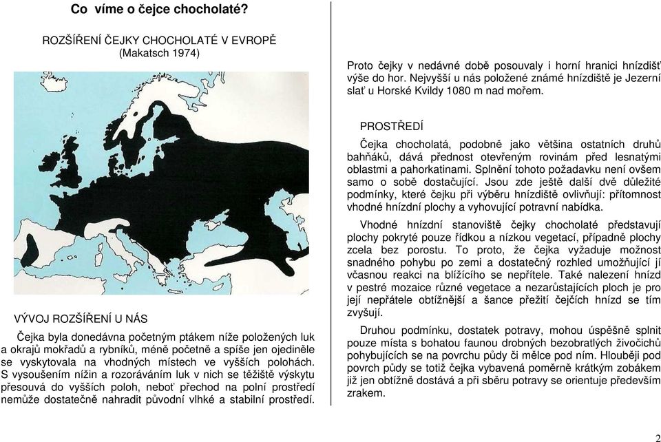 VÝVOJ ROZŠÍŘENÍ U NÁS Čejka byla donedávna početným ptákem níže položených luk a okrajů mokřadů a rybníků, méně početně a spíše jen ojediněle se vyskytovala na vhodných místech ve vyšších polohách.