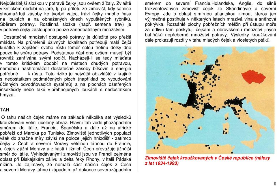 semena trav) je v potravě čejky zastoupena pouze zanedbatelným množstvím. Dostatečné množství dostupné potravy je důležité pro přežiti mláďat.