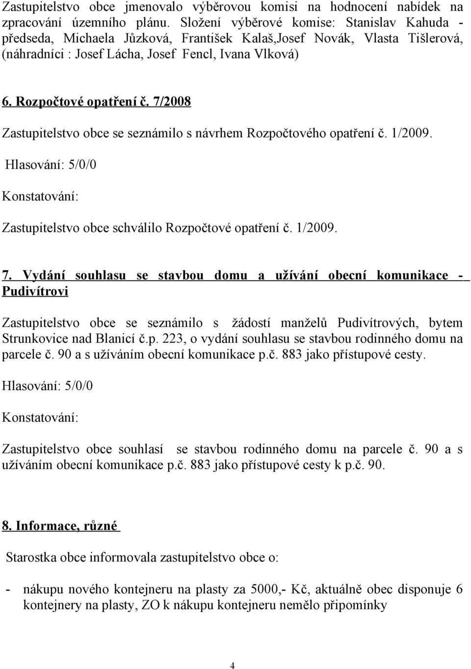 7/2008 Zastupitelstvo obce se seznámilo s návrhem Rozpočtového opatření č. 1/2009. Zastupitelstvo obce schválilo Rozpočtové opatření č. 1/2009. 7.