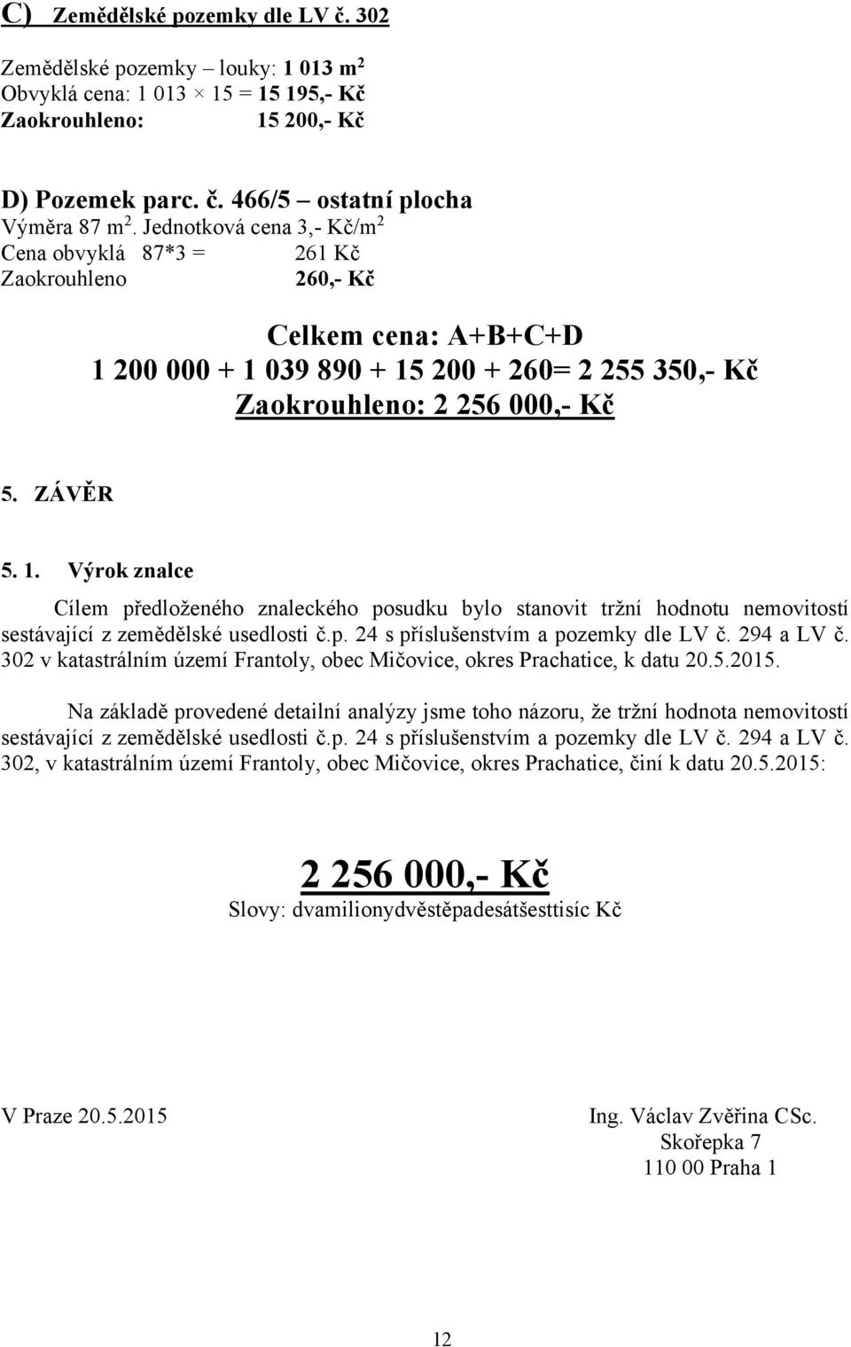 200 000 + 1 039 890 + 15 200 + 260= 2 255 350,- Kč Zaokrouhleno: 2 256 000,- Kč 5. ZÁVĚR 5. 1. Výrok znalce Cílem předloženého znaleckého posudku bylo stanovit tržní hodnotu nemovitostí sestávající z zemědělské usedlosti č.