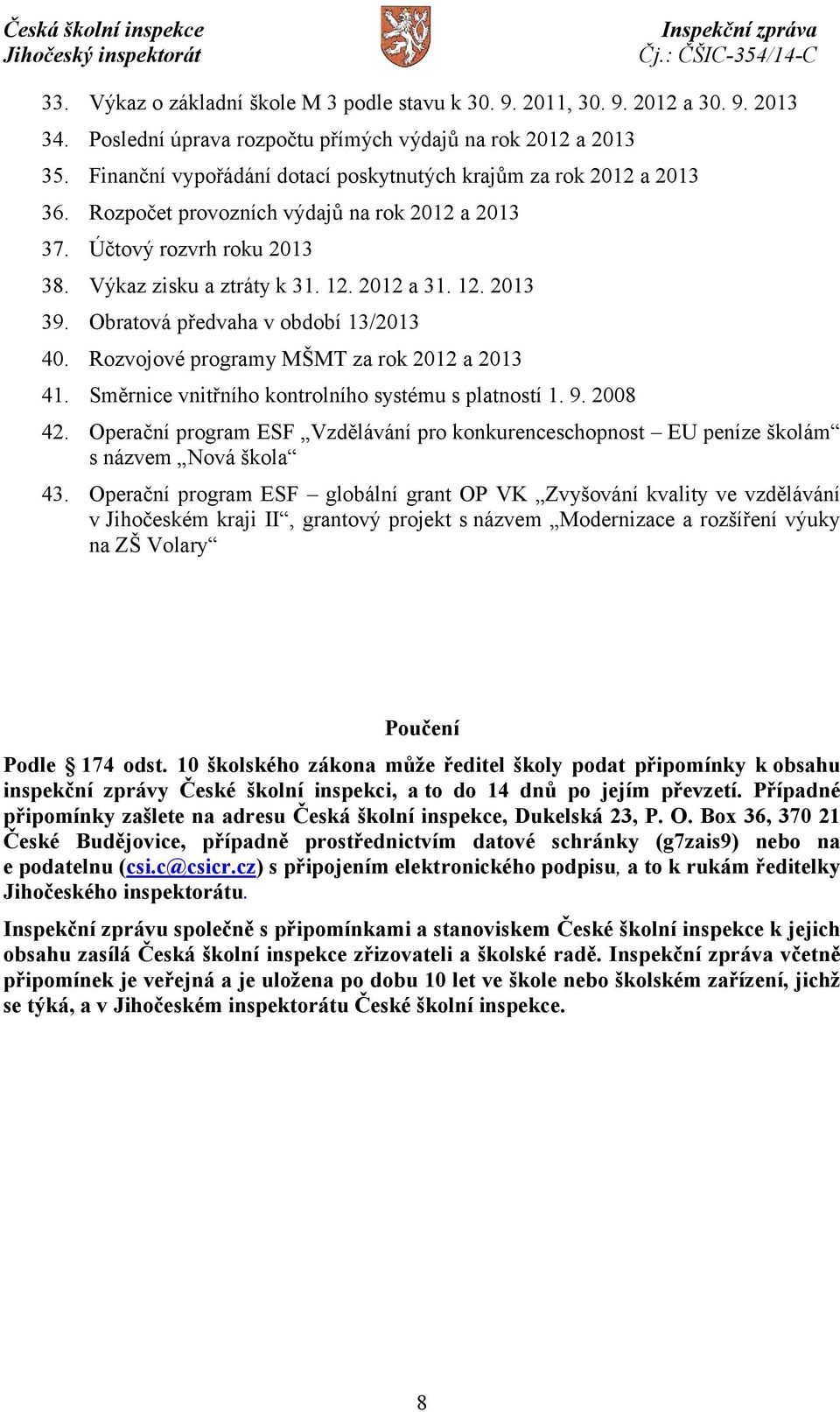 Obratová předvaha v období 13/2013 40. Rozvojové programy MŠMT za rok 2012 a 2013 41. Směrnice vnitřního kontrolního systému s platností 1. 9. 2008 42.