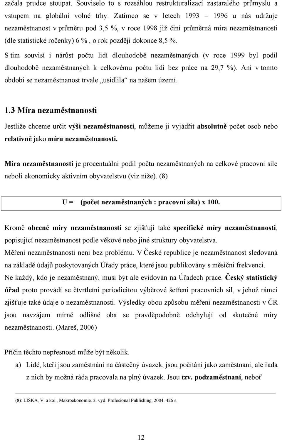 S tím souvisí i nárůst počtu lidí dlouhodobě nezaměstnaných (v roce 1999 byl podíl dlouhodobě nezaměstnaných k celkovému počtu lidí bez práce na 29,7 %).