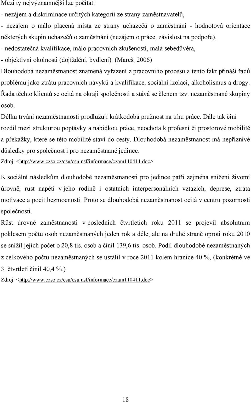 (Mareš, 2006) Dlouhodobá nezaměstnanost znamená vyřazení z pracovního procesu a tento fakt přináší řadů problémů jako ztrátu pracovních návyků a kvalifikace, sociální izolaci, alkoholismus a drogy.