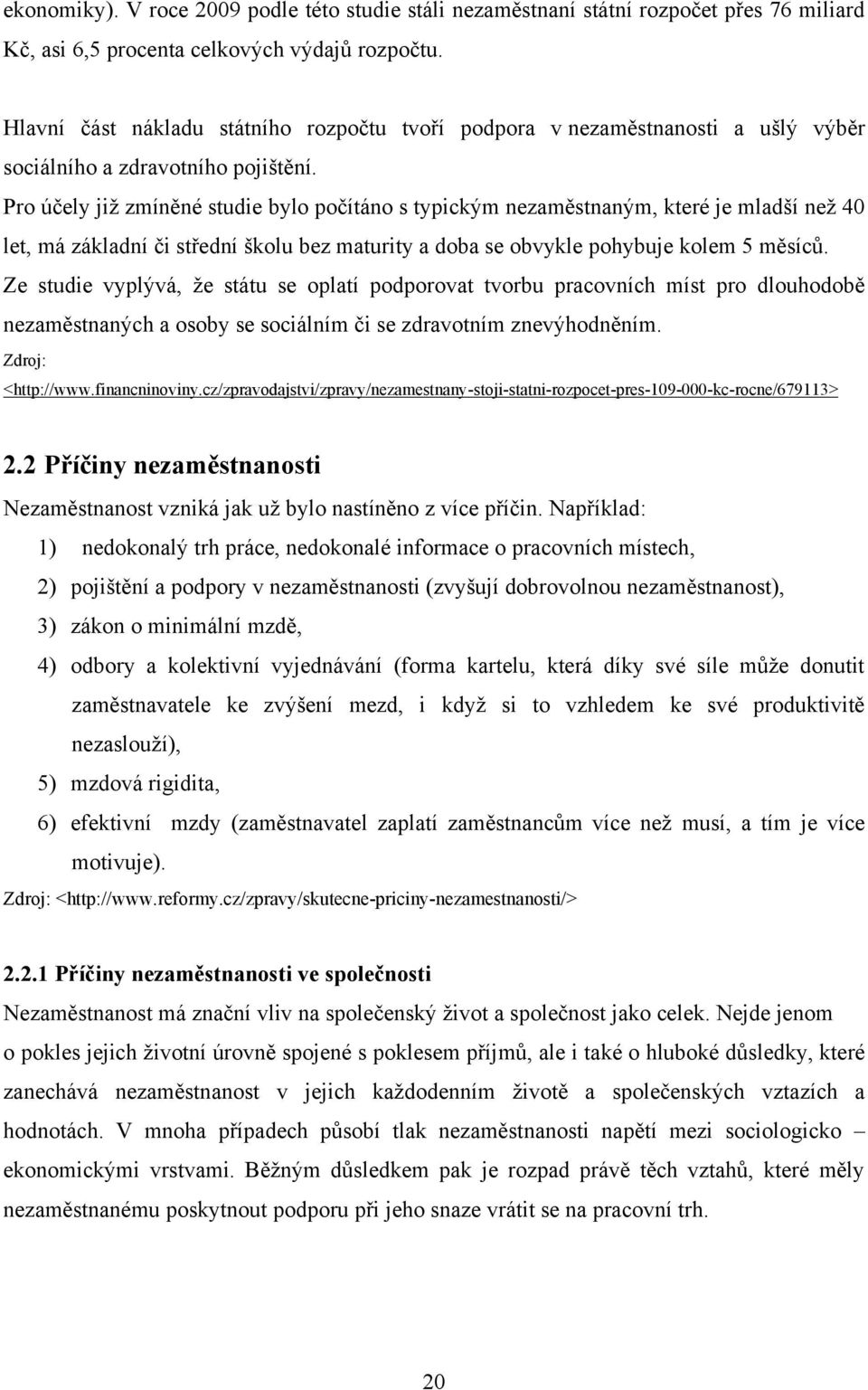 Pro účely jiţ zmíněné studie bylo počítáno s typickým nezaměstnaným, které je mladší neţ 40 let, má základní či střední školu bez maturity a doba se obvykle pohybuje kolem 5 měsíců.