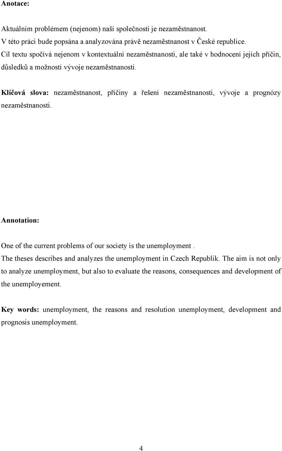 Klíčová slova: nezaměstnanost, příčiny a řešení nezaměstnanosti, vývoje a prognózy nezaměstnanosti. Annotation: One of the current problems of our society is the unemployment.