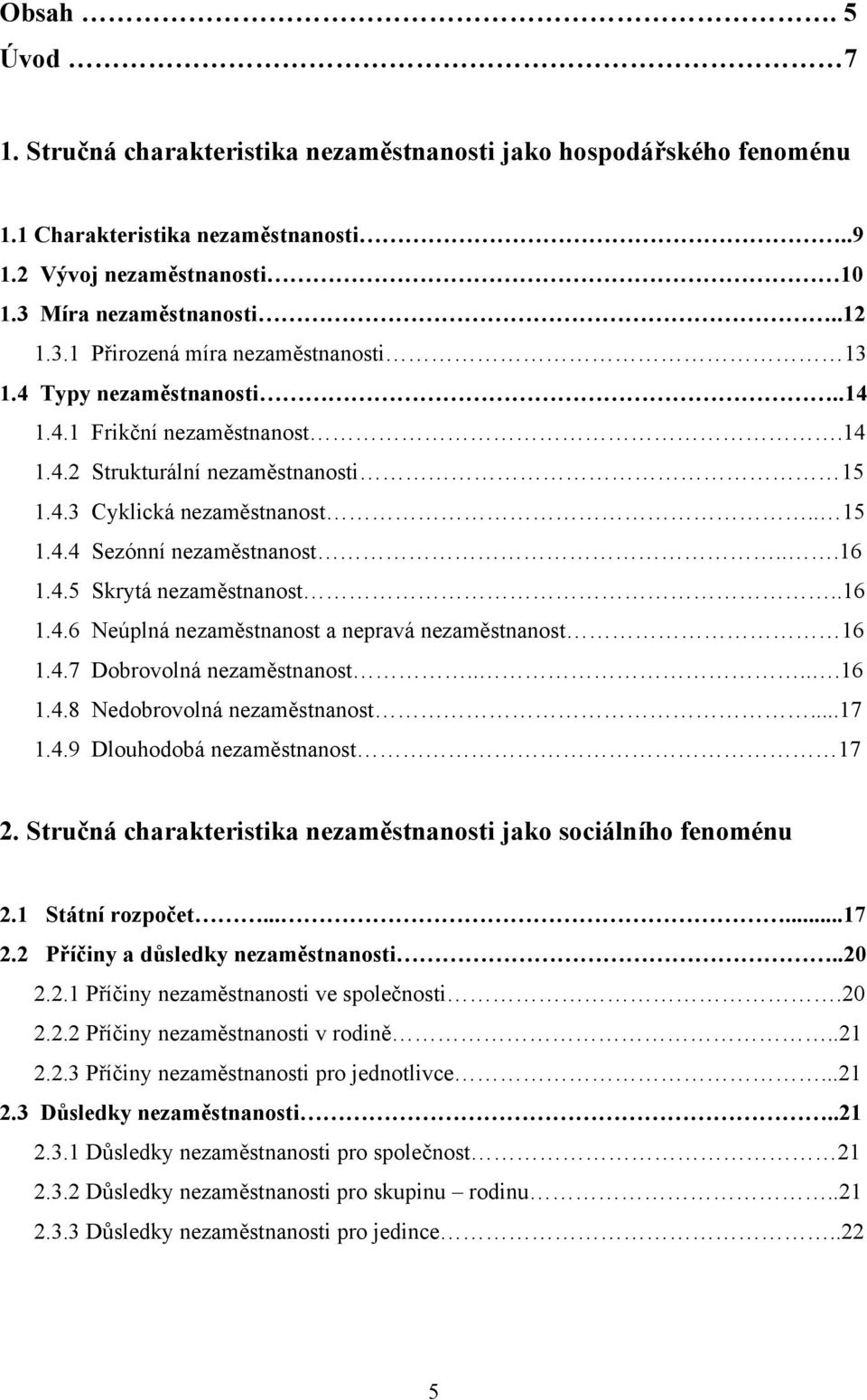 4.7 Dobrovolná nezaměstnanost.....16 1.4.8 Nedobrovolná nezaměstnanost...17 1.4.9 Dlouhodobá nezaměstnanost 17 2. Stručná charakteristika nezaměstnanosti jako sociálního fenoménu 2.1 Státní rozpočet.