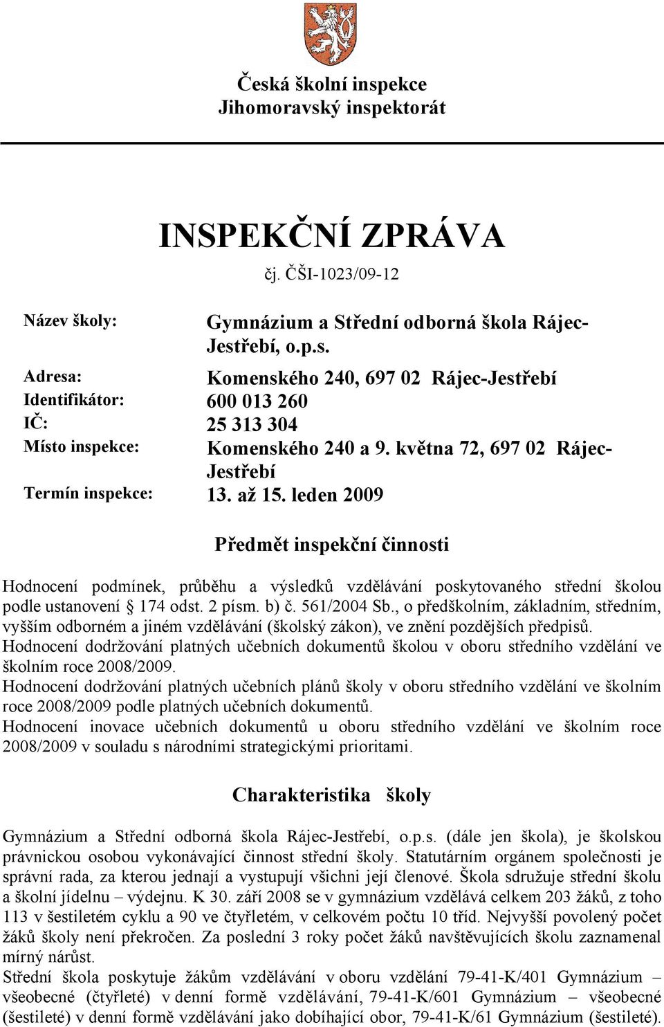 leden 2009 Předmět inspekční činnosti Hodnocení podmínek, průběhu a výsledků vzdělávání poskytovaného střední školou podle ustanovení 174 odst. 2 písm. b) č. 561/2004 Sb.