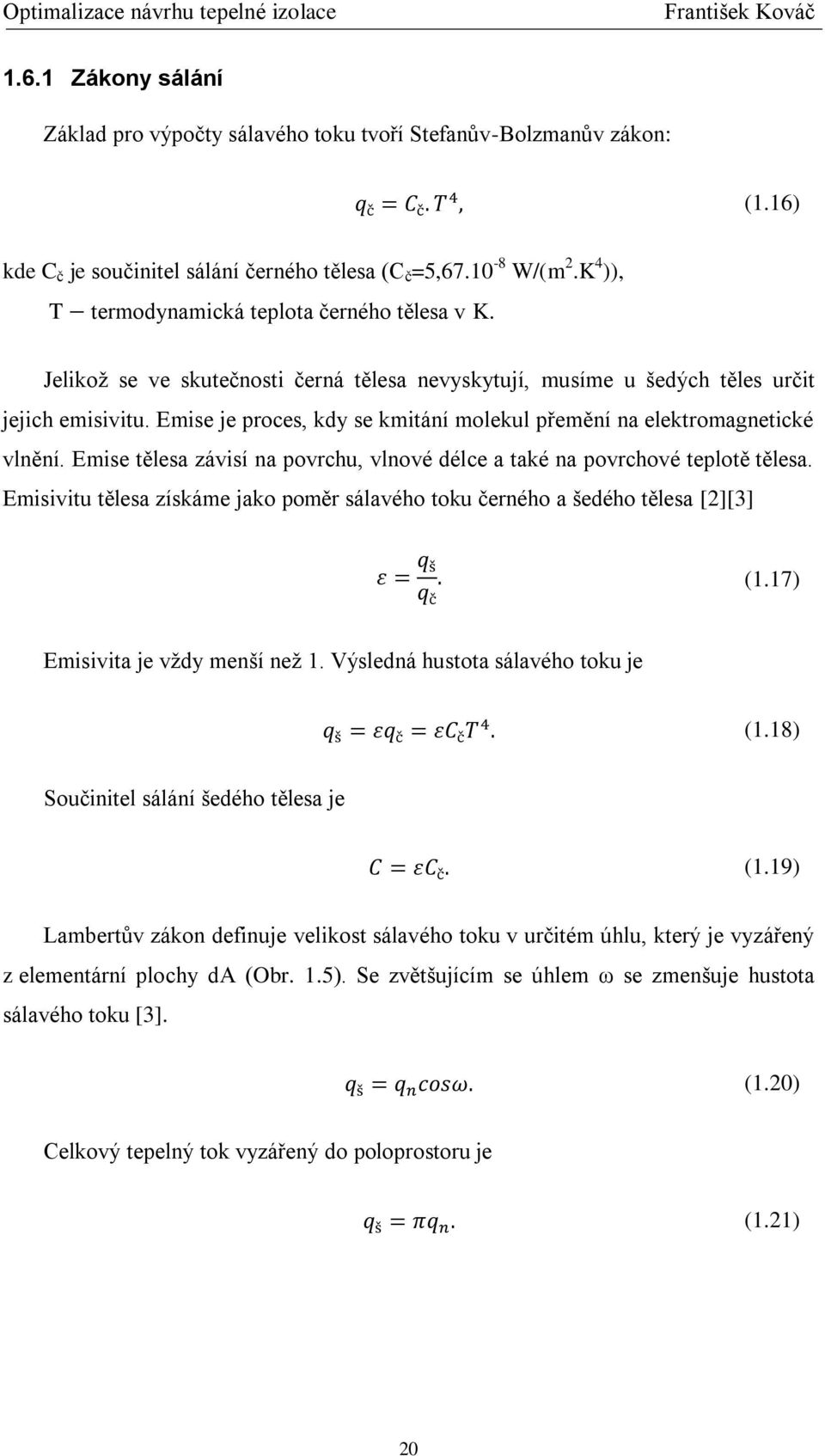 Emise je proces, kdy se kmitání molekul přemění na elektromagnetické vlnění. Emise tělesa závisí na povrchu, vlnové délce a také na povrchové teplotě tělesa.