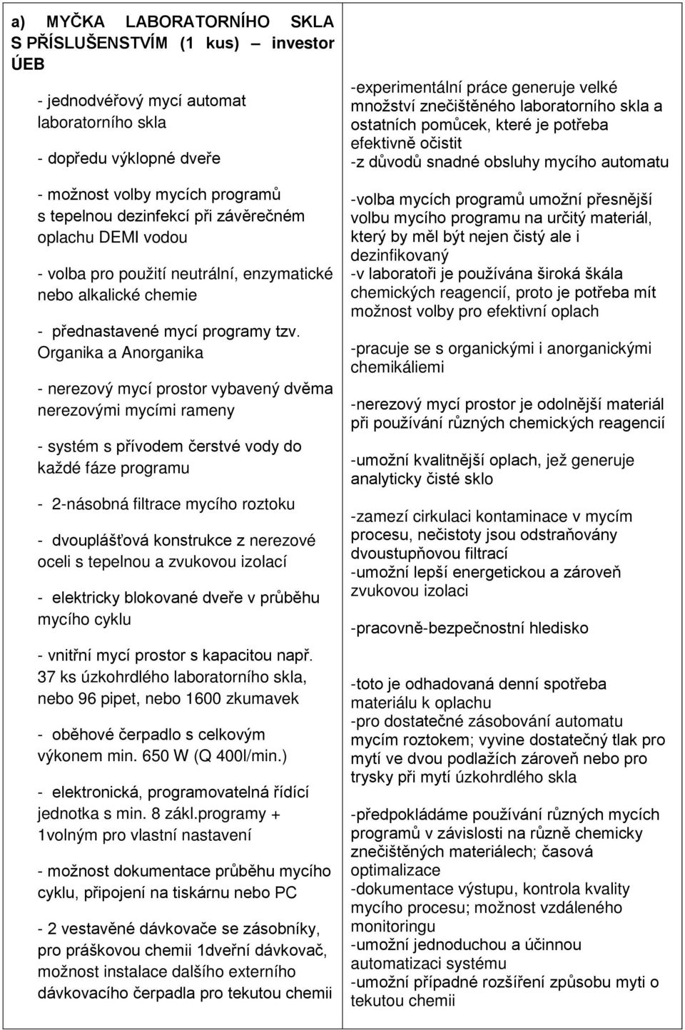 Organika a Anorganika - nerezový mycí prostor vybavený dvěma nerezovými mycími rameny - systém s přívodem čerstvé vody do každé fáze programu - 2-násobná filtrace mycího roztoku - dvouplášťová