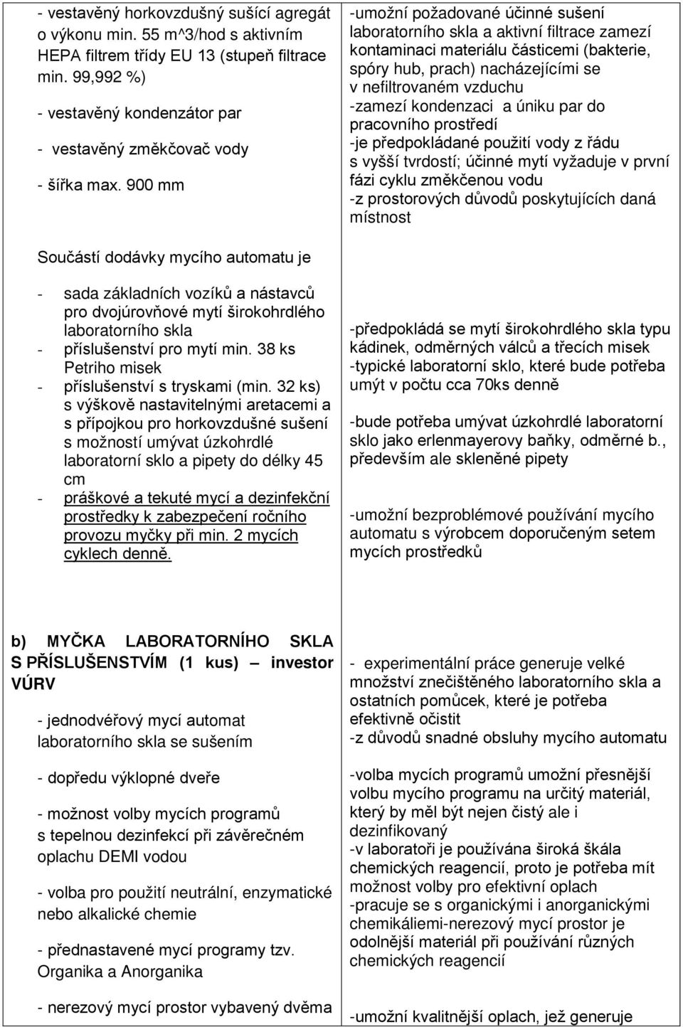 kondenzaci a úniku par do pracovního prostředí -je předpokládané použití vody z řádu s vyšší tvrdostí; účinné mytí vyžaduje v první fázi cyklu změkčenou vodu -z prostorových důvodů poskytujících daná