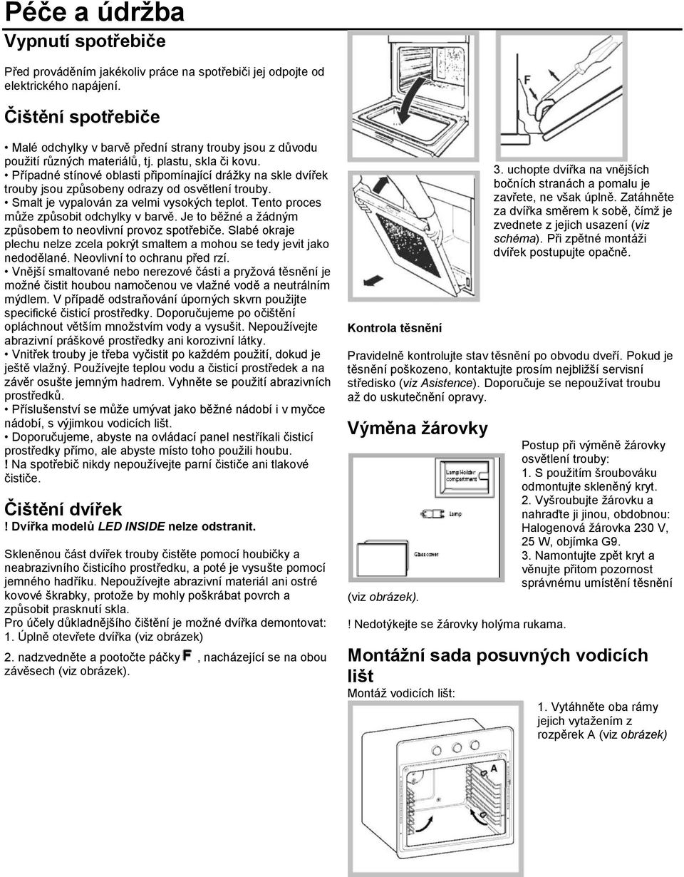 Případné stínové oblasti připomínající drážky na skle dvířek trouby jsou způsobeny odrazy od osvětlení trouby. Smalt je vypalován za velmi vysokých teplot. Tento proces může způsobit odchylky v barvě.
