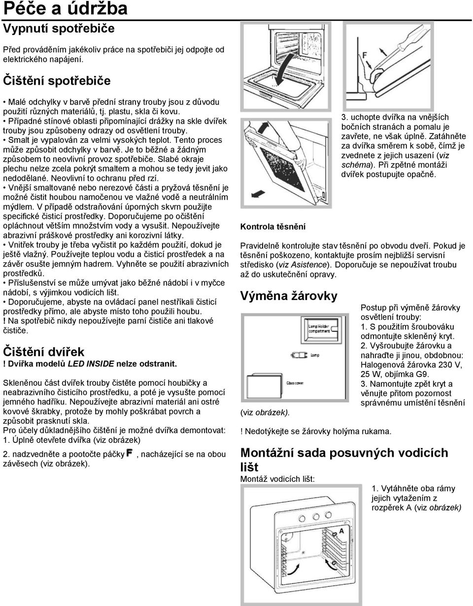 Případné stínové oblasti připomínající drážky na skle dvířek trouby jsou způsobeny odrazy od osvětlení trouby. Smalt je vypalován za velmi vysokých teplot. Tento proces může způsobit odchylky v barvě.