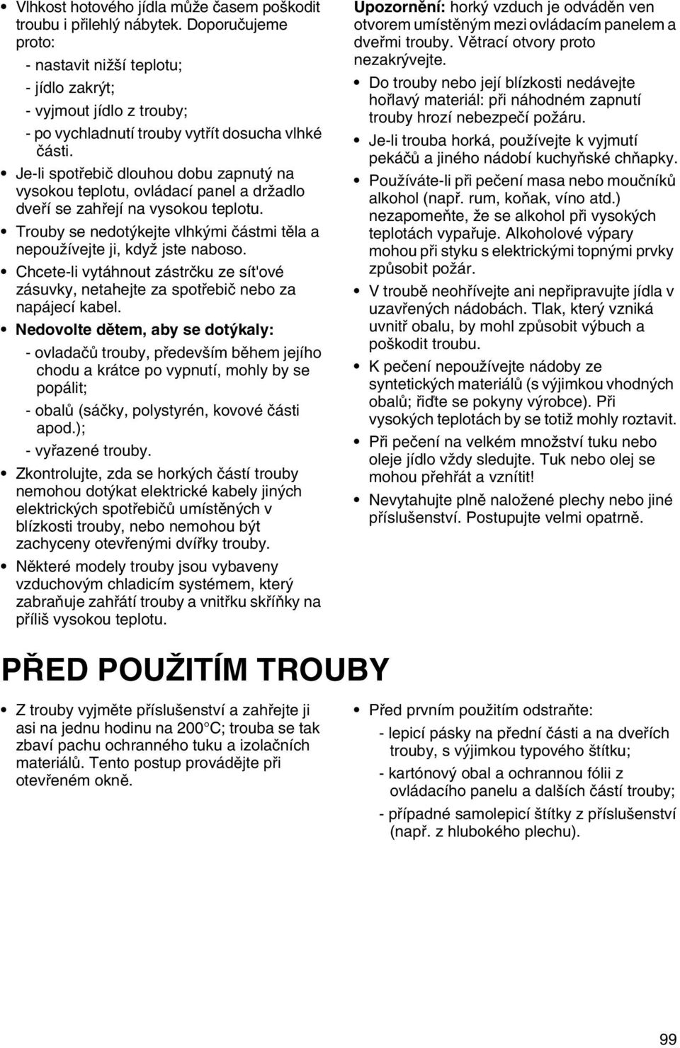 Je-li spotřebič dlouhou dobu zapnutý na vysokou teplotu, ovládací panel a držadlo dveří se zahřejí na vysokou teplotu. Trouby se nedotýkejte vlhkými částmi těla a nepoužívejte ji, když jste naboso.